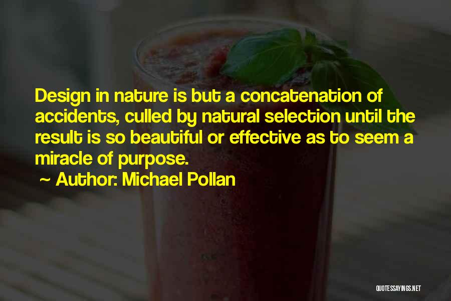 Michael Pollan Quotes: Design In Nature Is But A Concatenation Of Accidents, Culled By Natural Selection Until The Result Is So Beautiful Or