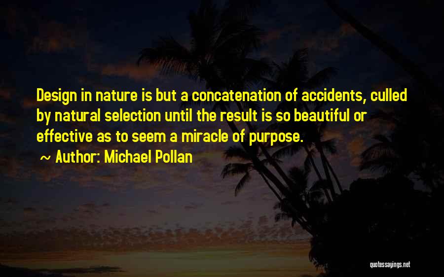 Michael Pollan Quotes: Design In Nature Is But A Concatenation Of Accidents, Culled By Natural Selection Until The Result Is So Beautiful Or