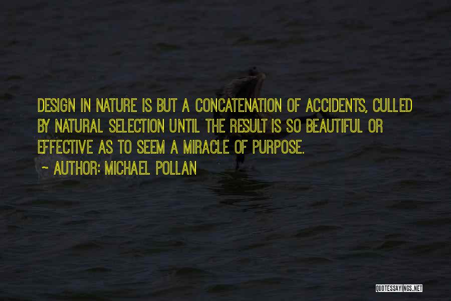 Michael Pollan Quotes: Design In Nature Is But A Concatenation Of Accidents, Culled By Natural Selection Until The Result Is So Beautiful Or