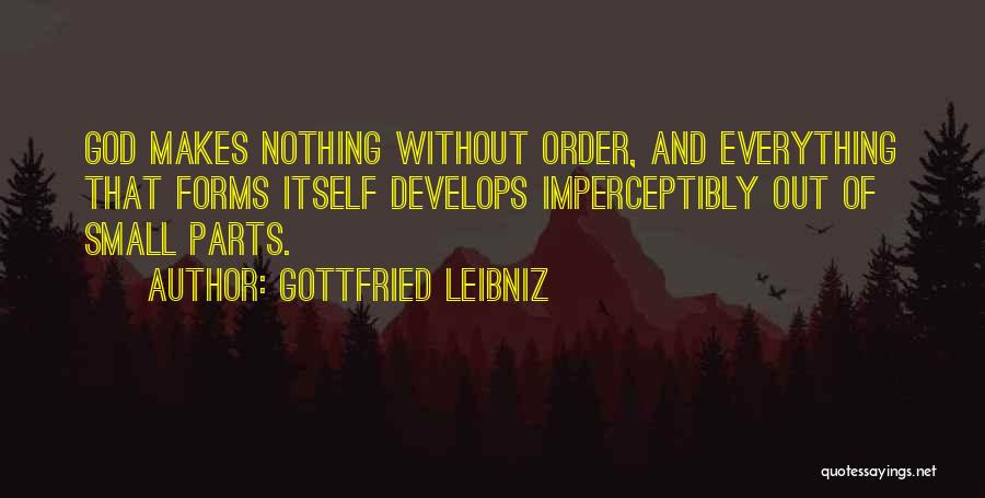 Gottfried Leibniz Quotes: God Makes Nothing Without Order, And Everything That Forms Itself Develops Imperceptibly Out Of Small Parts.