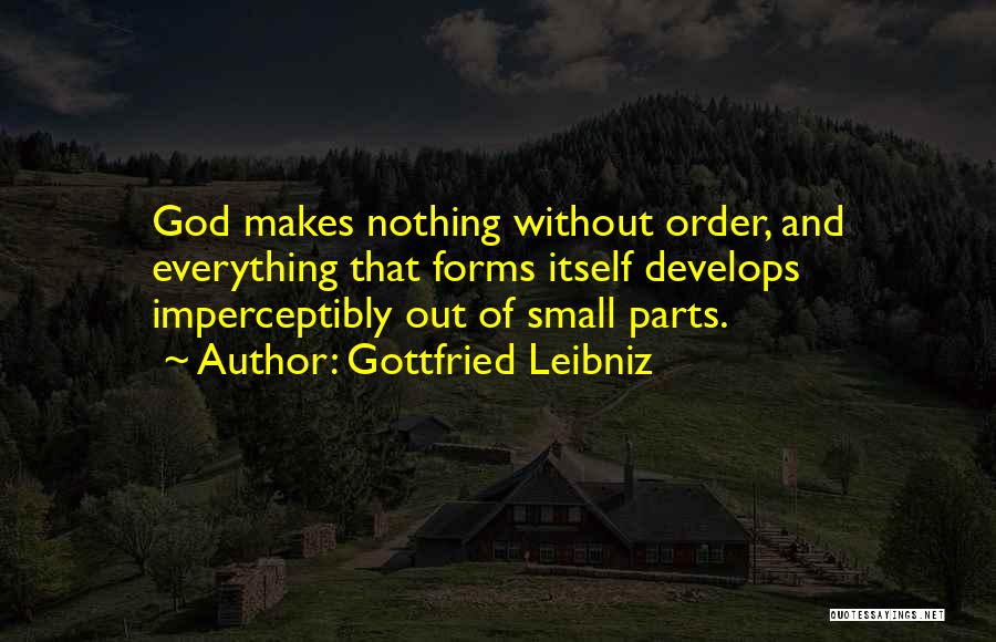 Gottfried Leibniz Quotes: God Makes Nothing Without Order, And Everything That Forms Itself Develops Imperceptibly Out Of Small Parts.