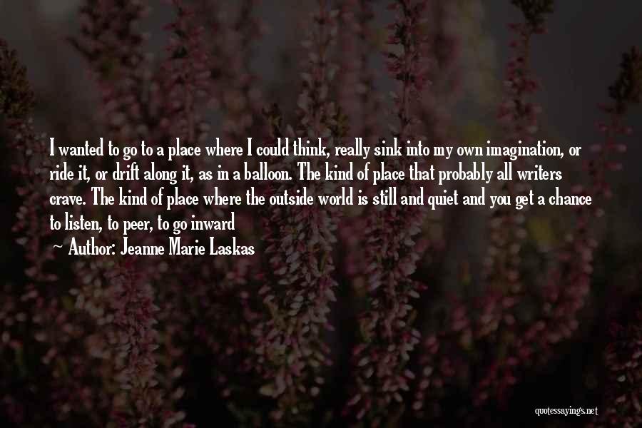 Jeanne Marie Laskas Quotes: I Wanted To Go To A Place Where I Could Think, Really Sink Into My Own Imagination, Or Ride It,