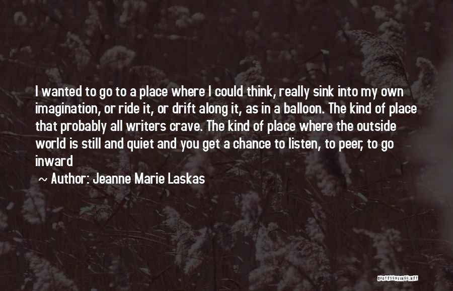 Jeanne Marie Laskas Quotes: I Wanted To Go To A Place Where I Could Think, Really Sink Into My Own Imagination, Or Ride It,