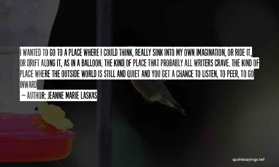Jeanne Marie Laskas Quotes: I Wanted To Go To A Place Where I Could Think, Really Sink Into My Own Imagination, Or Ride It,