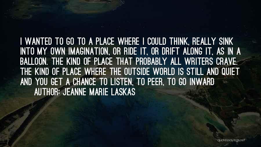 Jeanne Marie Laskas Quotes: I Wanted To Go To A Place Where I Could Think, Really Sink Into My Own Imagination, Or Ride It,