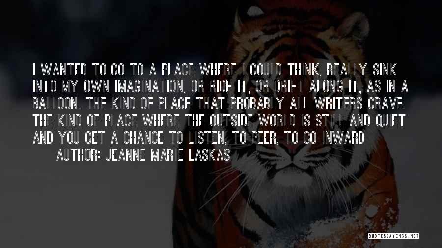 Jeanne Marie Laskas Quotes: I Wanted To Go To A Place Where I Could Think, Really Sink Into My Own Imagination, Or Ride It,