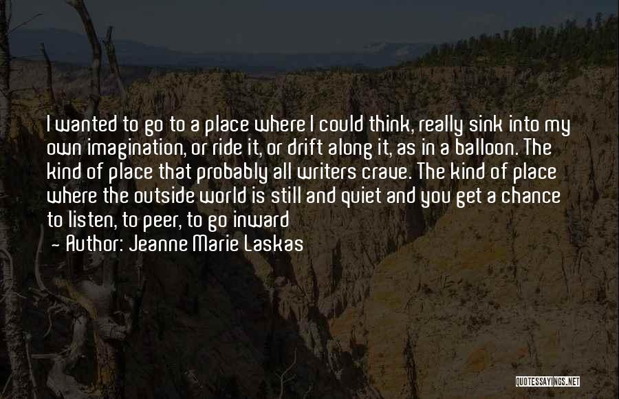 Jeanne Marie Laskas Quotes: I Wanted To Go To A Place Where I Could Think, Really Sink Into My Own Imagination, Or Ride It,