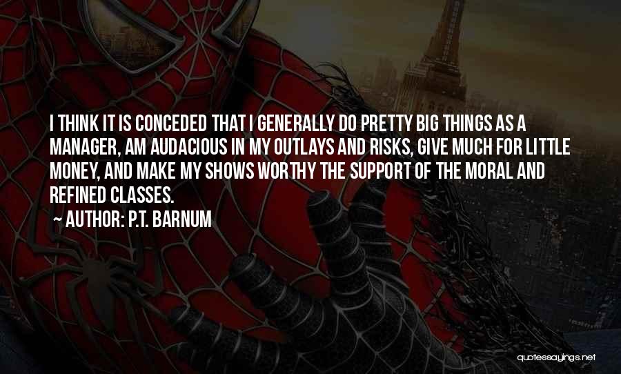 P.T. Barnum Quotes: I Think It Is Conceded That I Generally Do Pretty Big Things As A Manager, Am Audacious In My Outlays