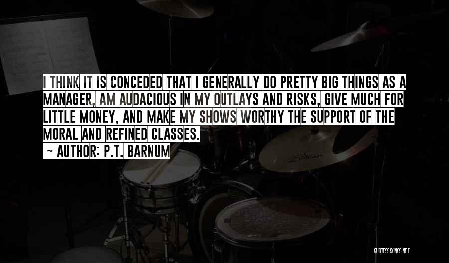 P.T. Barnum Quotes: I Think It Is Conceded That I Generally Do Pretty Big Things As A Manager, Am Audacious In My Outlays