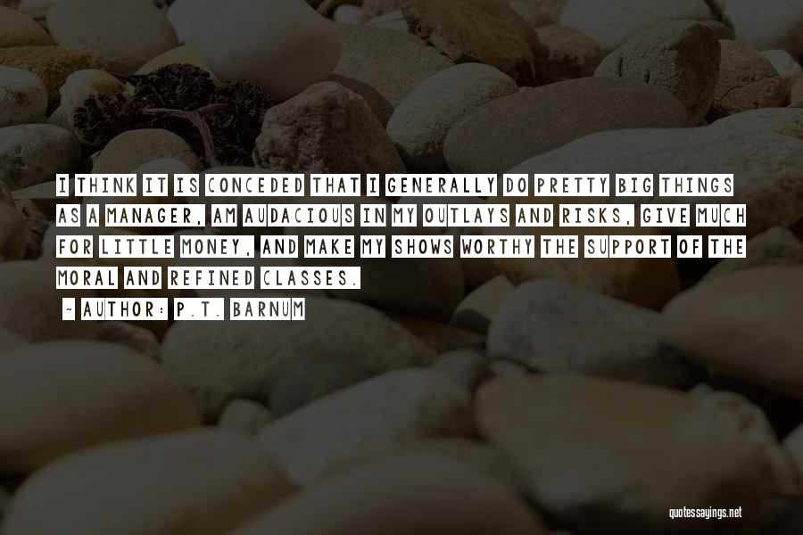 P.T. Barnum Quotes: I Think It Is Conceded That I Generally Do Pretty Big Things As A Manager, Am Audacious In My Outlays