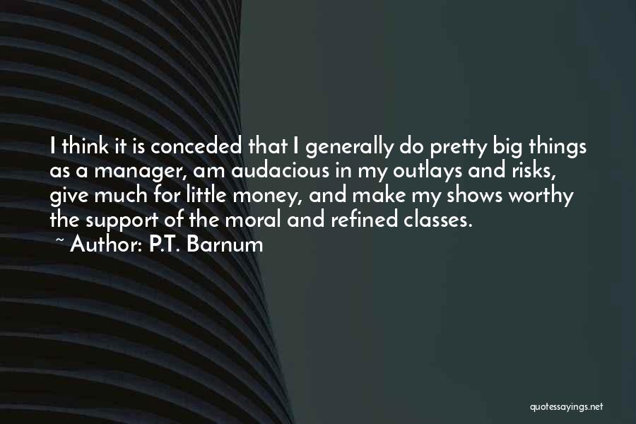 P.T. Barnum Quotes: I Think It Is Conceded That I Generally Do Pretty Big Things As A Manager, Am Audacious In My Outlays