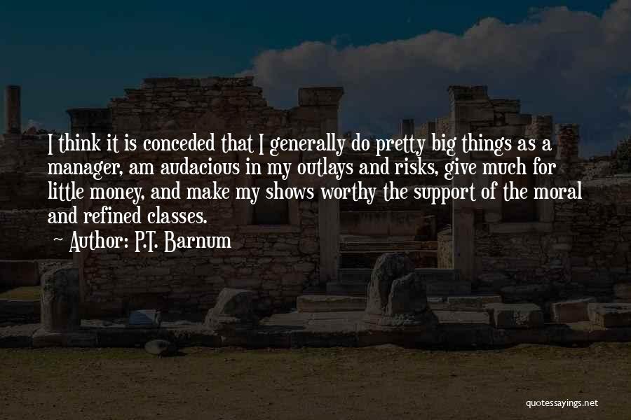 P.T. Barnum Quotes: I Think It Is Conceded That I Generally Do Pretty Big Things As A Manager, Am Audacious In My Outlays