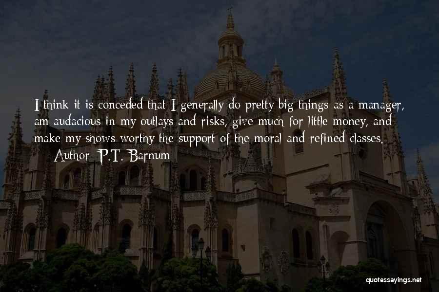 P.T. Barnum Quotes: I Think It Is Conceded That I Generally Do Pretty Big Things As A Manager, Am Audacious In My Outlays