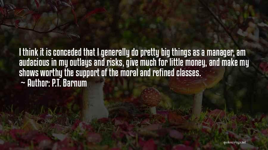 P.T. Barnum Quotes: I Think It Is Conceded That I Generally Do Pretty Big Things As A Manager, Am Audacious In My Outlays