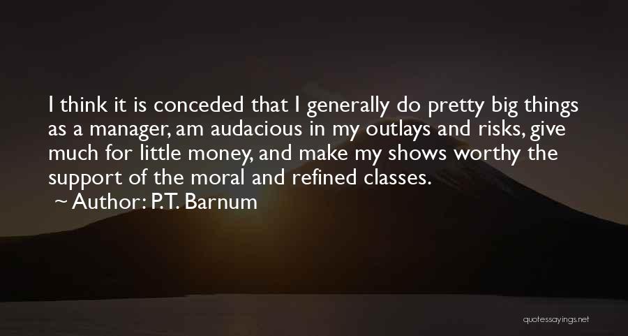 P.T. Barnum Quotes: I Think It Is Conceded That I Generally Do Pretty Big Things As A Manager, Am Audacious In My Outlays