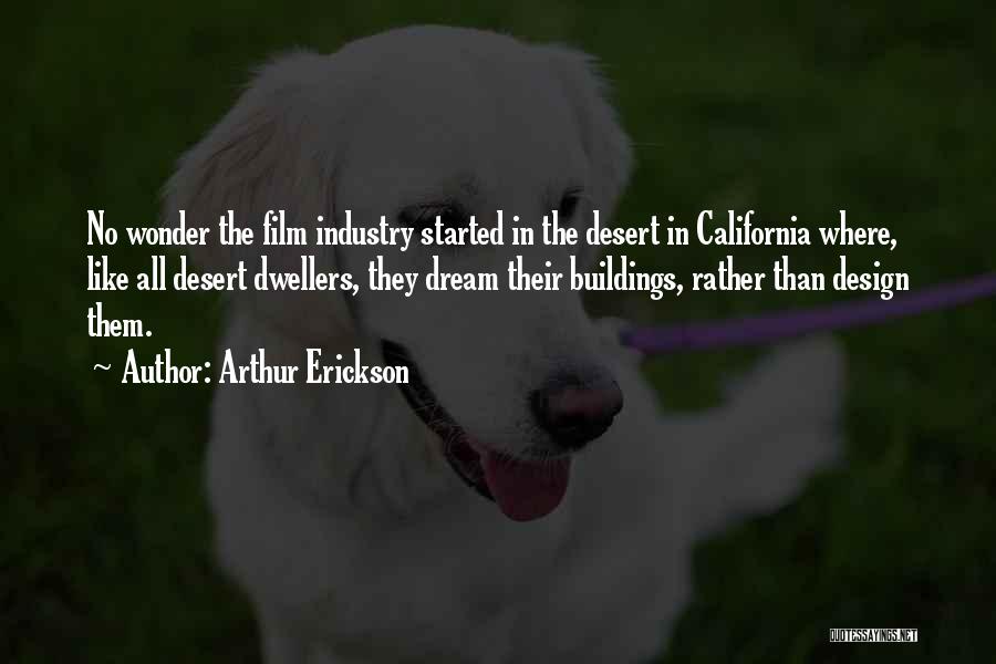 Arthur Erickson Quotes: No Wonder The Film Industry Started In The Desert In California Where, Like All Desert Dwellers, They Dream Their Buildings,