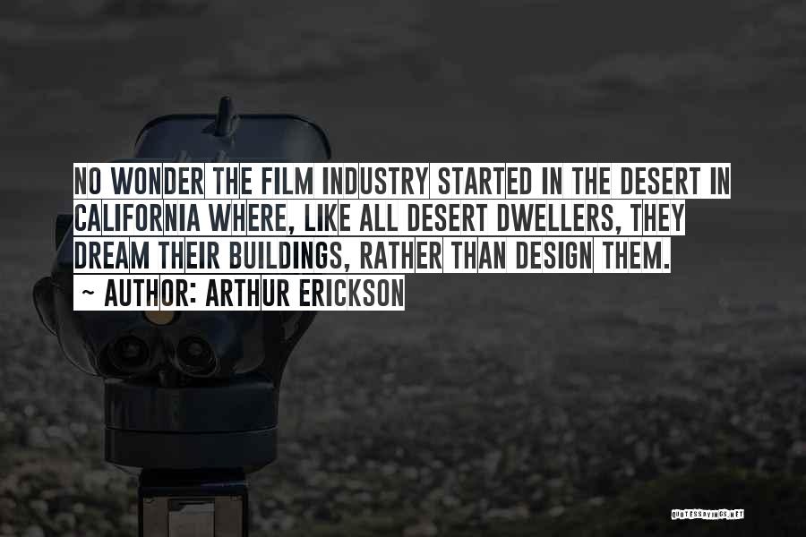 Arthur Erickson Quotes: No Wonder The Film Industry Started In The Desert In California Where, Like All Desert Dwellers, They Dream Their Buildings,