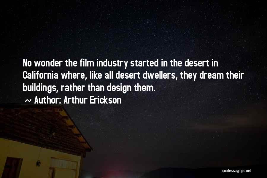 Arthur Erickson Quotes: No Wonder The Film Industry Started In The Desert In California Where, Like All Desert Dwellers, They Dream Their Buildings,