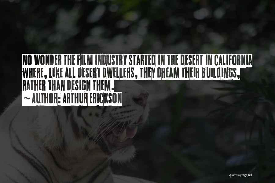 Arthur Erickson Quotes: No Wonder The Film Industry Started In The Desert In California Where, Like All Desert Dwellers, They Dream Their Buildings,