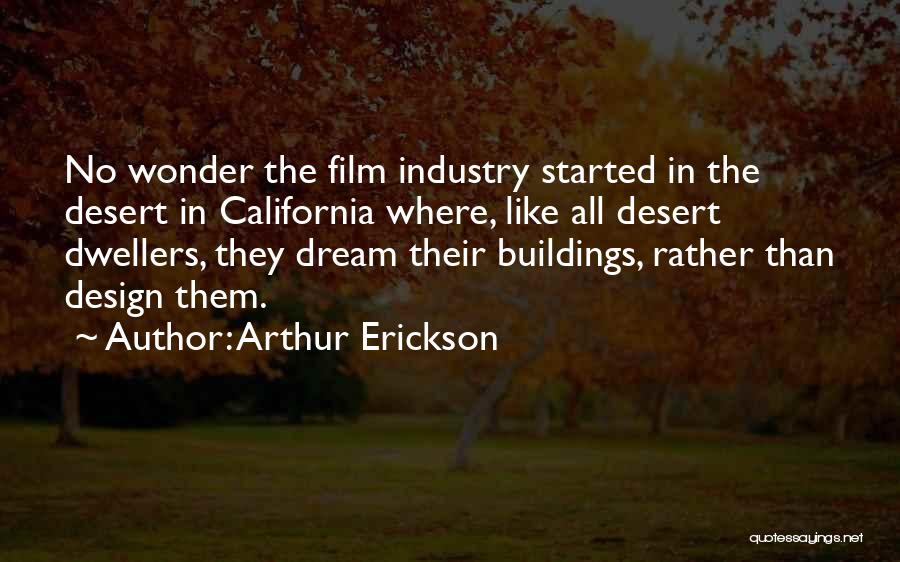 Arthur Erickson Quotes: No Wonder The Film Industry Started In The Desert In California Where, Like All Desert Dwellers, They Dream Their Buildings,