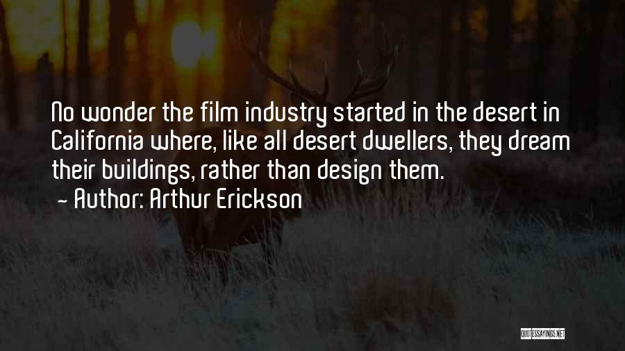 Arthur Erickson Quotes: No Wonder The Film Industry Started In The Desert In California Where, Like All Desert Dwellers, They Dream Their Buildings,