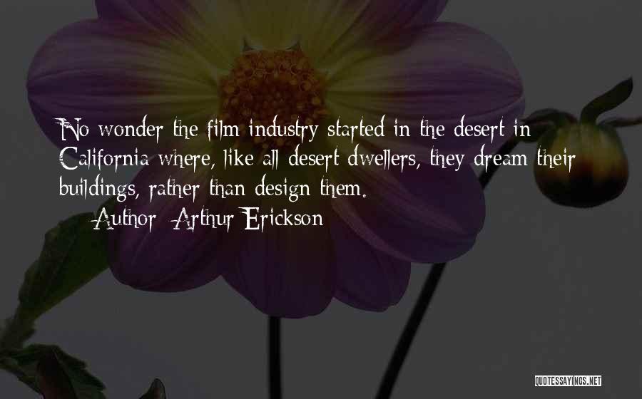 Arthur Erickson Quotes: No Wonder The Film Industry Started In The Desert In California Where, Like All Desert Dwellers, They Dream Their Buildings,