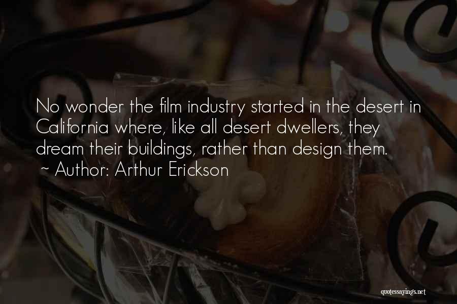 Arthur Erickson Quotes: No Wonder The Film Industry Started In The Desert In California Where, Like All Desert Dwellers, They Dream Their Buildings,