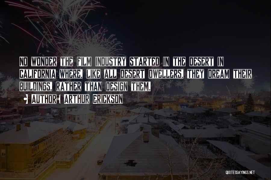 Arthur Erickson Quotes: No Wonder The Film Industry Started In The Desert In California Where, Like All Desert Dwellers, They Dream Their Buildings,