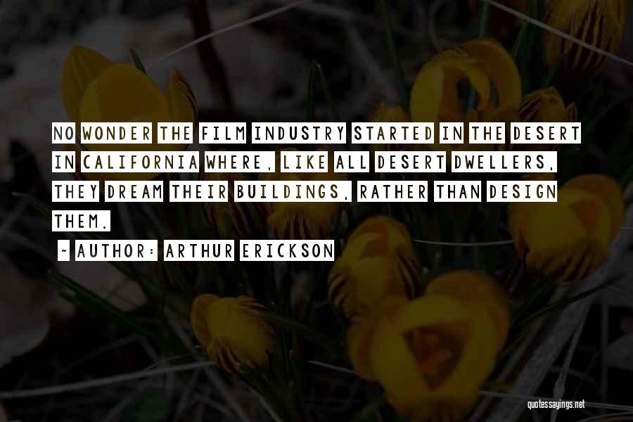 Arthur Erickson Quotes: No Wonder The Film Industry Started In The Desert In California Where, Like All Desert Dwellers, They Dream Their Buildings,