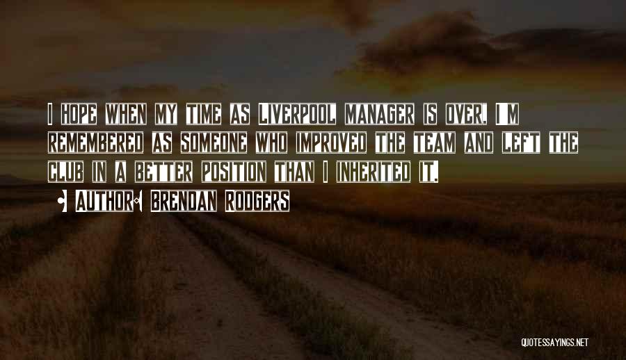 Brendan Rodgers Quotes: I Hope When My Time As Liverpool Manager Is Over, I'm Remembered As Someone Who Improved The Team And Left