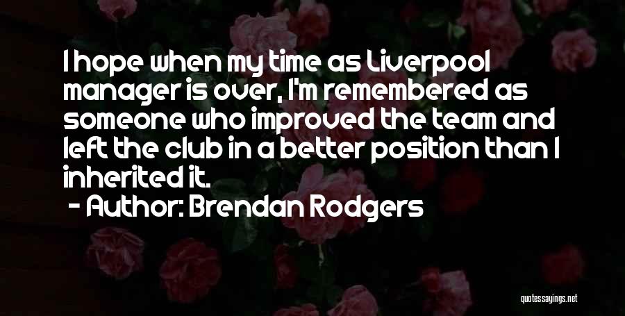 Brendan Rodgers Quotes: I Hope When My Time As Liverpool Manager Is Over, I'm Remembered As Someone Who Improved The Team And Left