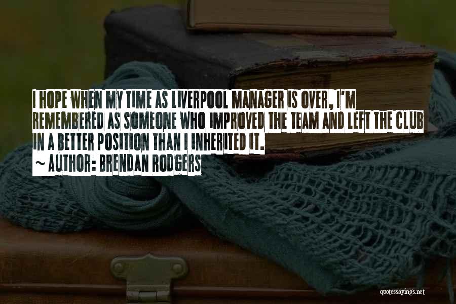 Brendan Rodgers Quotes: I Hope When My Time As Liverpool Manager Is Over, I'm Remembered As Someone Who Improved The Team And Left