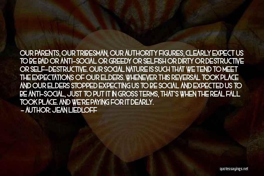 Jean Liedloff Quotes: Our Parents, Our Tribesman, Our Authority Figures, Clearly Expect Us To Be Bad Or Anti-social Or Greedy Or Selfish Or