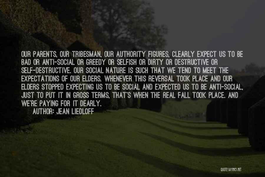 Jean Liedloff Quotes: Our Parents, Our Tribesman, Our Authority Figures, Clearly Expect Us To Be Bad Or Anti-social Or Greedy Or Selfish Or