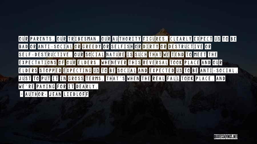 Jean Liedloff Quotes: Our Parents, Our Tribesman, Our Authority Figures, Clearly Expect Us To Be Bad Or Anti-social Or Greedy Or Selfish Or