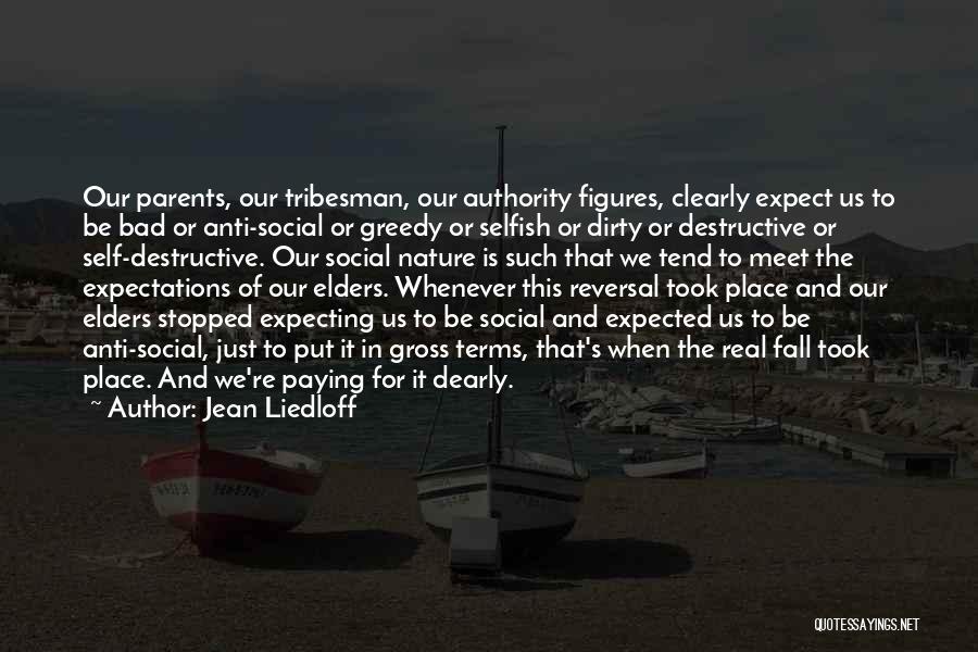 Jean Liedloff Quotes: Our Parents, Our Tribesman, Our Authority Figures, Clearly Expect Us To Be Bad Or Anti-social Or Greedy Or Selfish Or