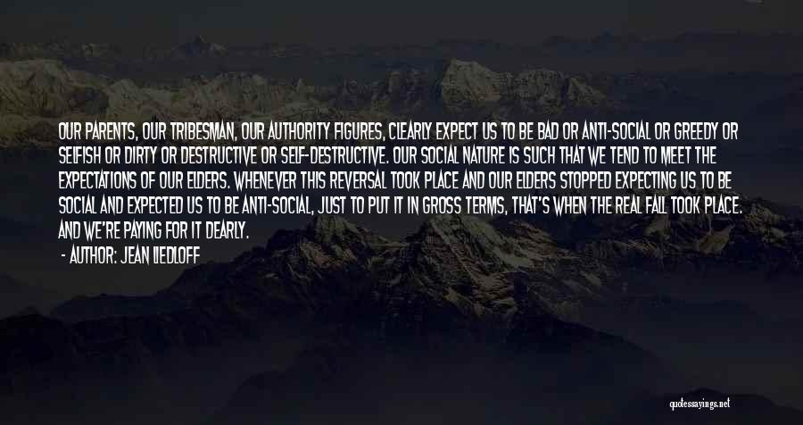 Jean Liedloff Quotes: Our Parents, Our Tribesman, Our Authority Figures, Clearly Expect Us To Be Bad Or Anti-social Or Greedy Or Selfish Or