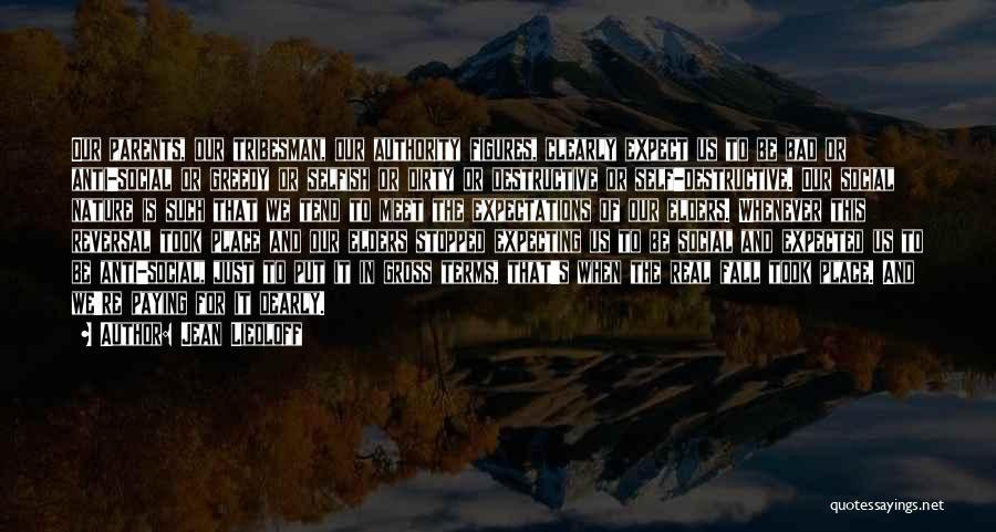 Jean Liedloff Quotes: Our Parents, Our Tribesman, Our Authority Figures, Clearly Expect Us To Be Bad Or Anti-social Or Greedy Or Selfish Or