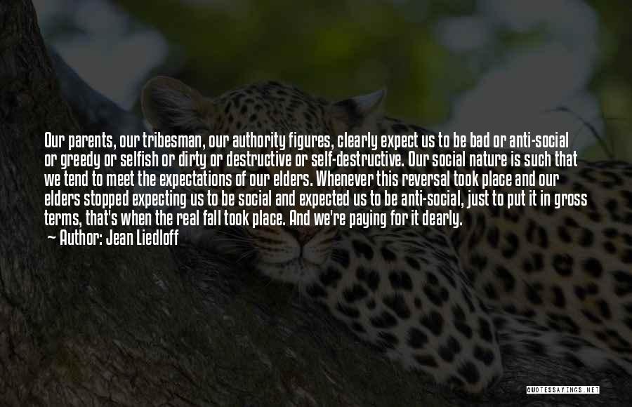 Jean Liedloff Quotes: Our Parents, Our Tribesman, Our Authority Figures, Clearly Expect Us To Be Bad Or Anti-social Or Greedy Or Selfish Or