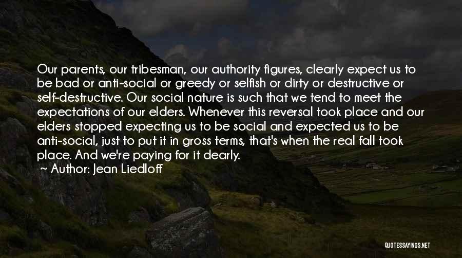 Jean Liedloff Quotes: Our Parents, Our Tribesman, Our Authority Figures, Clearly Expect Us To Be Bad Or Anti-social Or Greedy Or Selfish Or