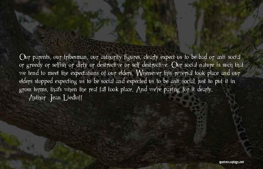 Jean Liedloff Quotes: Our Parents, Our Tribesman, Our Authority Figures, Clearly Expect Us To Be Bad Or Anti-social Or Greedy Or Selfish Or