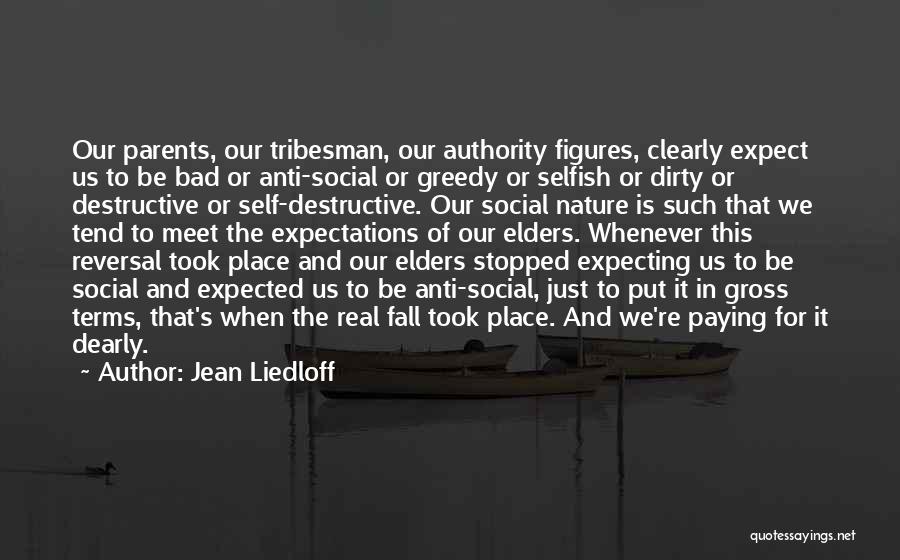 Jean Liedloff Quotes: Our Parents, Our Tribesman, Our Authority Figures, Clearly Expect Us To Be Bad Or Anti-social Or Greedy Or Selfish Or