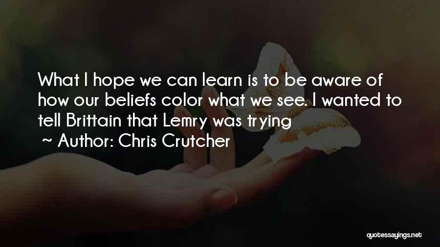 Chris Crutcher Quotes: What I Hope We Can Learn Is To Be Aware Of How Our Beliefs Color What We See. I Wanted