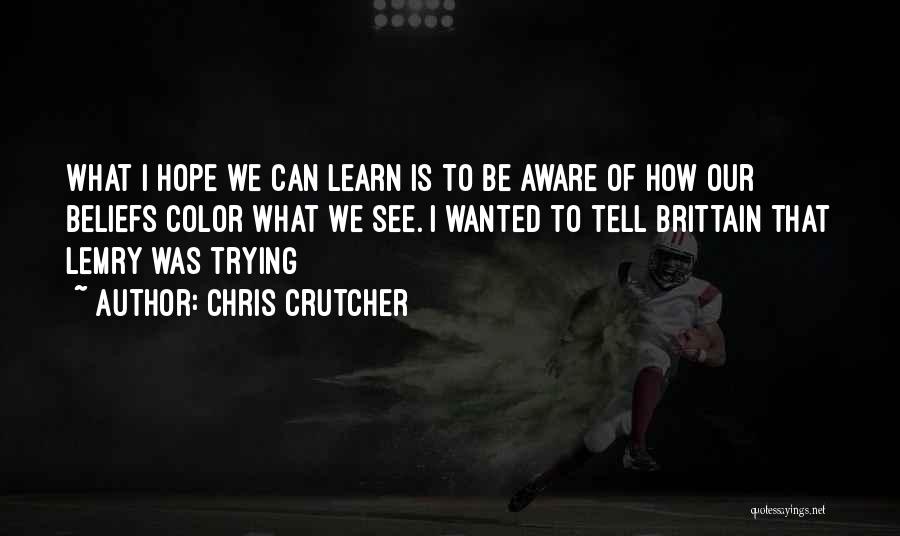 Chris Crutcher Quotes: What I Hope We Can Learn Is To Be Aware Of How Our Beliefs Color What We See. I Wanted