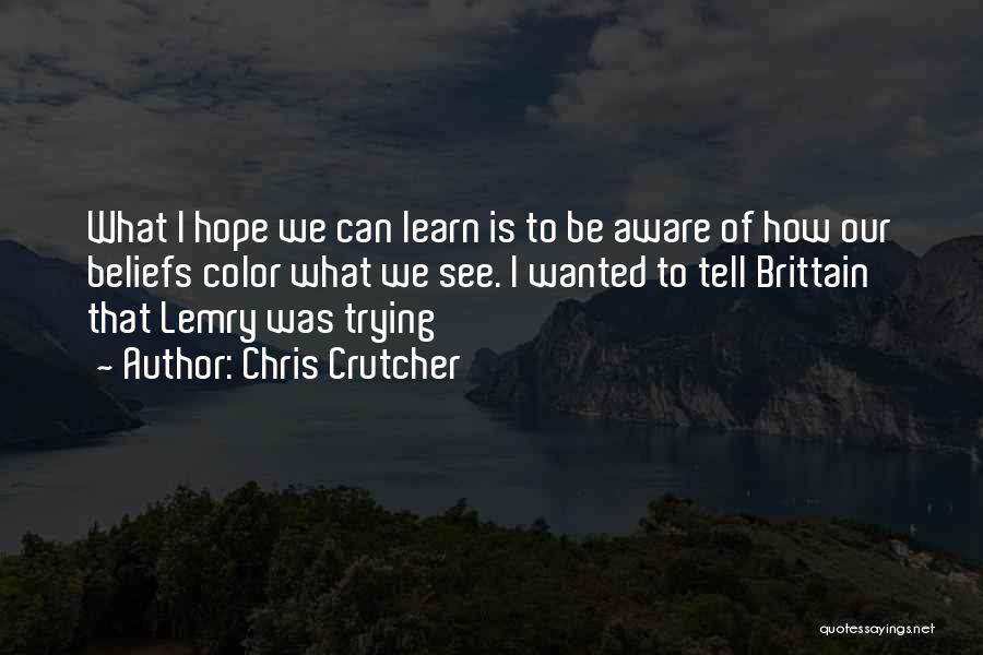 Chris Crutcher Quotes: What I Hope We Can Learn Is To Be Aware Of How Our Beliefs Color What We See. I Wanted
