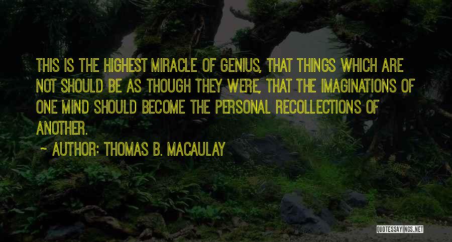 Thomas B. Macaulay Quotes: This Is The Highest Miracle Of Genius, That Things Which Are Not Should Be As Though They Were, That The