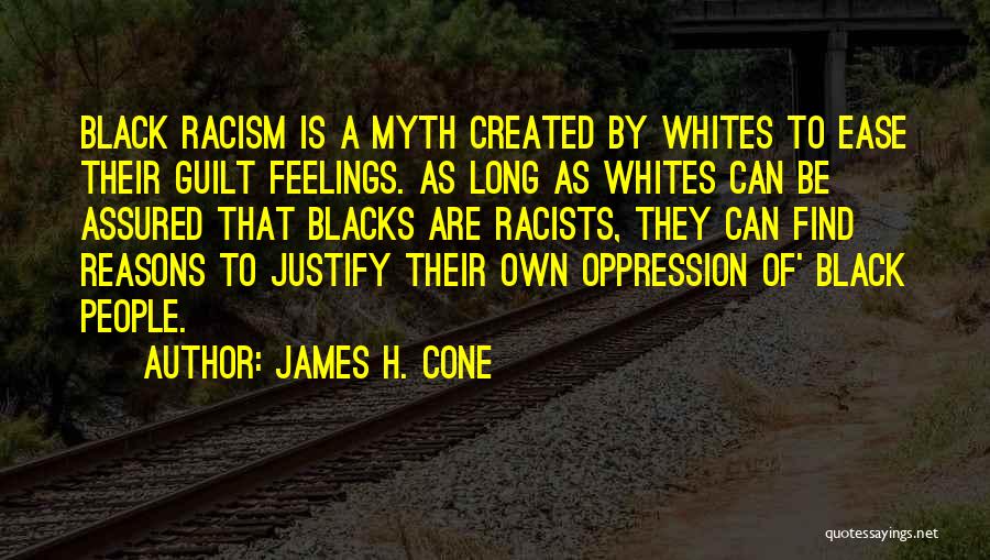 James H. Cone Quotes: Black Racism Is A Myth Created By Whites To Ease Their Guilt Feelings. As Long As Whites Can Be Assured