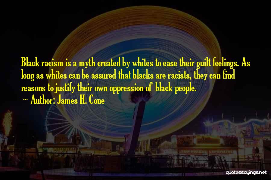 James H. Cone Quotes: Black Racism Is A Myth Created By Whites To Ease Their Guilt Feelings. As Long As Whites Can Be Assured