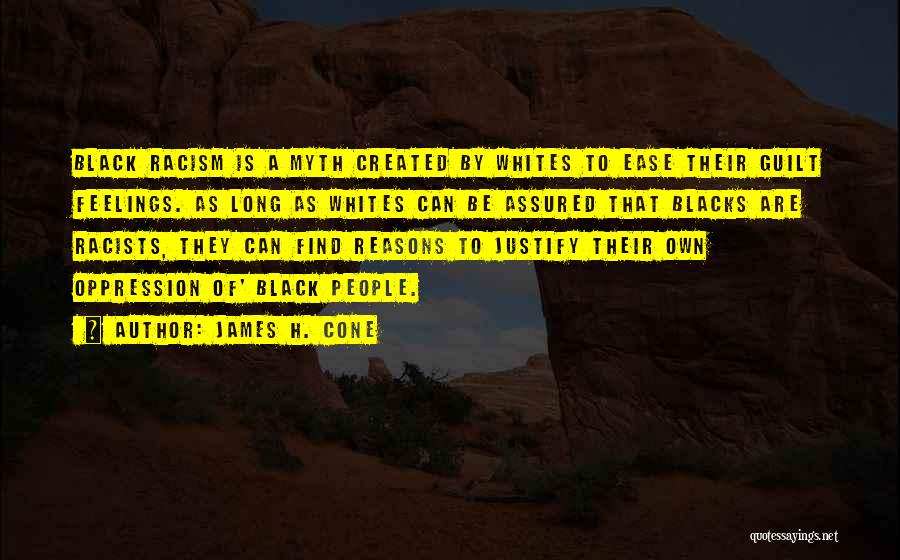 James H. Cone Quotes: Black Racism Is A Myth Created By Whites To Ease Their Guilt Feelings. As Long As Whites Can Be Assured