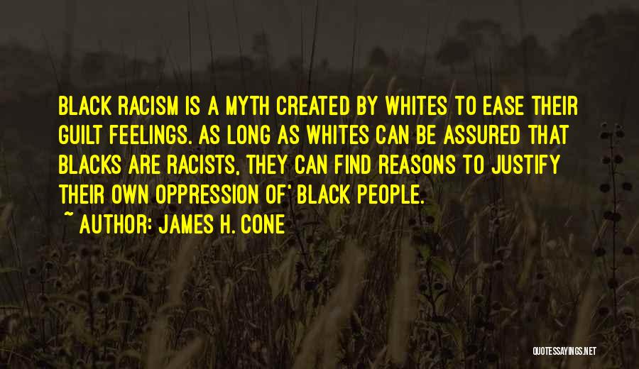 James H. Cone Quotes: Black Racism Is A Myth Created By Whites To Ease Their Guilt Feelings. As Long As Whites Can Be Assured